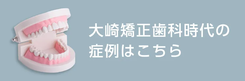 大崎矯正歯科時代の症例はこちら